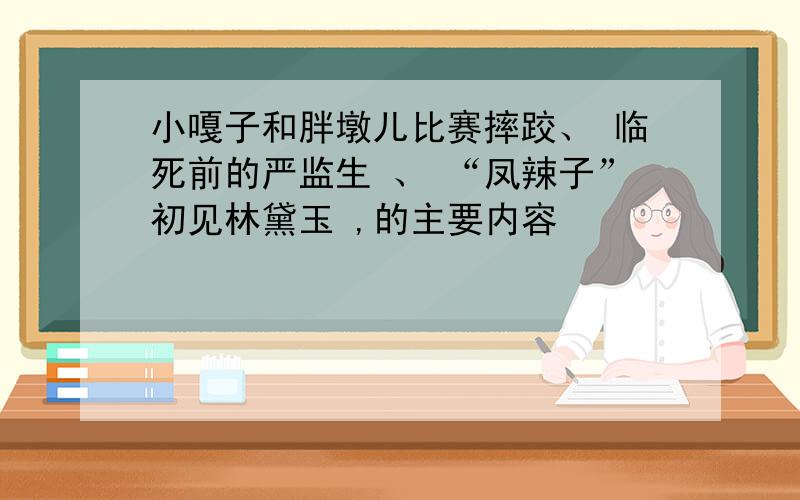 小嘎子和胖墩儿比赛摔跤、 临死前的严监生 、 “凤辣子”初见林黛玉 ,的主要内容