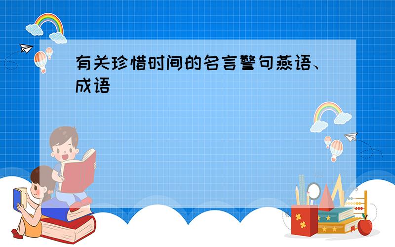 有关珍惜时间的名言警句燕语、成语