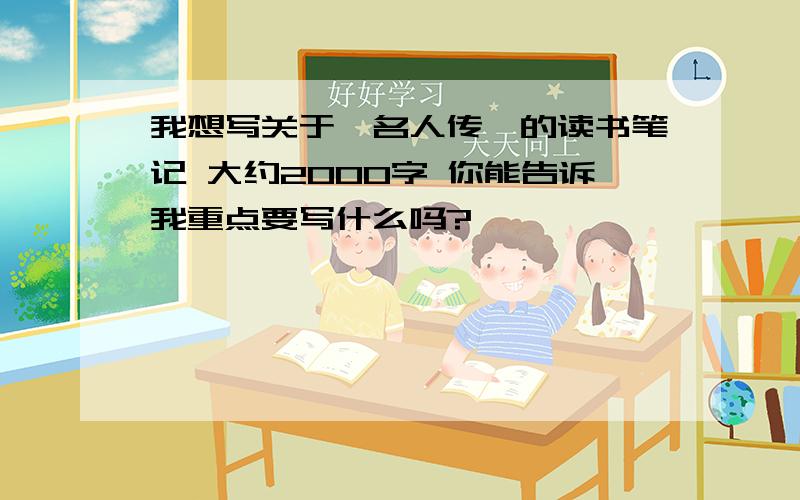 我想写关于《名人传》的读书笔记 大约2000字 你能告诉我重点要写什么吗?