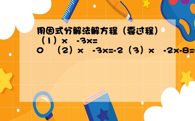 用因式分解法解方程（要过程）（1）x²-3x=0   （2）x²-3x=-2（3）x²-2x-8=0     （4）（x+4）²=5（x+4）