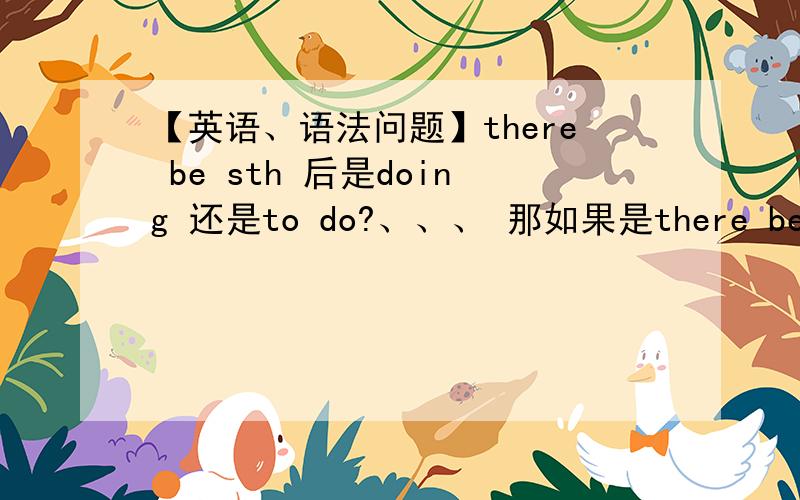 【英语、语法问题】there be sth 后是doing 还是to do?、、、 那如果是there be sb后是doing 还是to do?那为什么 there be nothing left 是正确的?