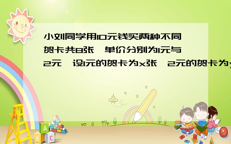 小刘同学用10元钱买两种不同贺卡共8张,单价分别为1元与2元,设1元的贺卡为x张,2元的贺卡为y张怎么列二元一次方程组