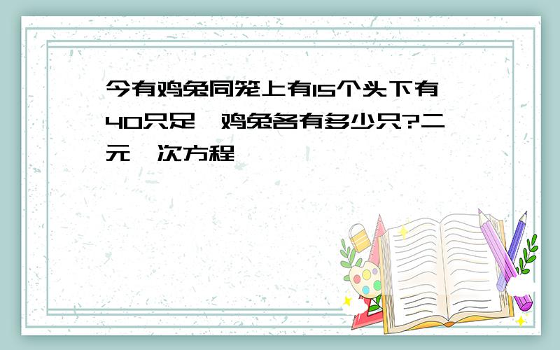 今有鸡兔同笼上有15个头下有40只足,鸡兔各有多少只?二元一次方程