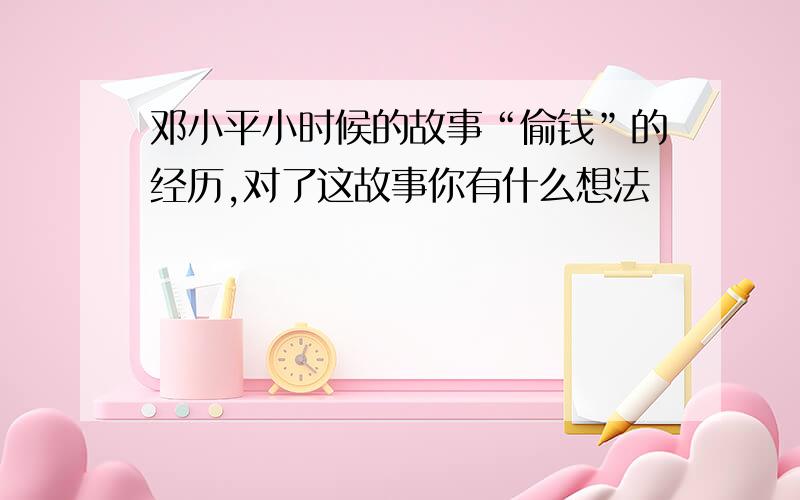 邓小平小时候的故事“偷钱”的经历,对了这故事你有什么想法