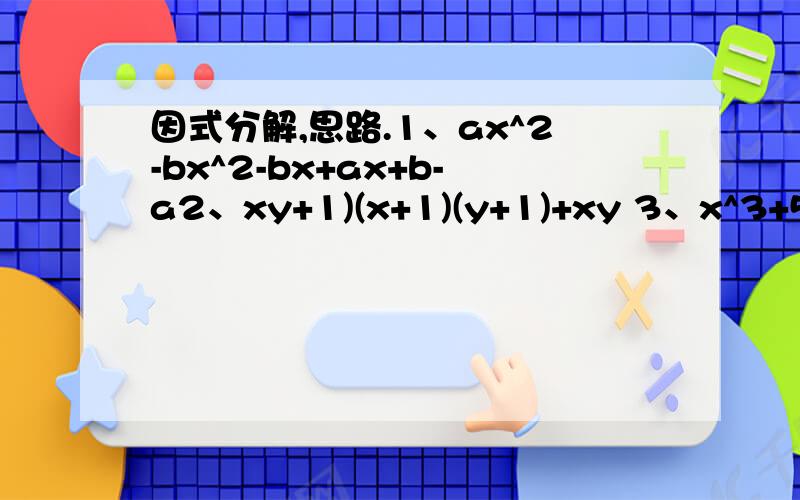 因式分解,思路.1、ax^2-bx^2-bx+ax+b-a2、xy+1)(x+1)(y+1)+xy 3、x^3+5x^2+3x-94、x^3-15、(x+1)(x+2)(x+3)(x+4)-246、x^4-46^2+25