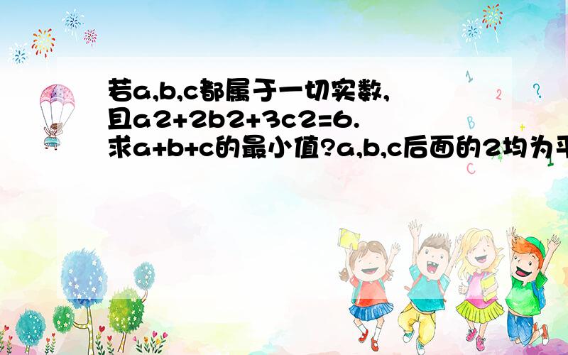 若a,b,c都属于一切实数,且a2+2b2+3c2=6.求a+b+c的最小值?a,b,c后面的2均为平方