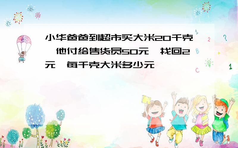 小华爸爸到超市买大米20千克,他付给售货员50元,找回2元,每千克大米多少元