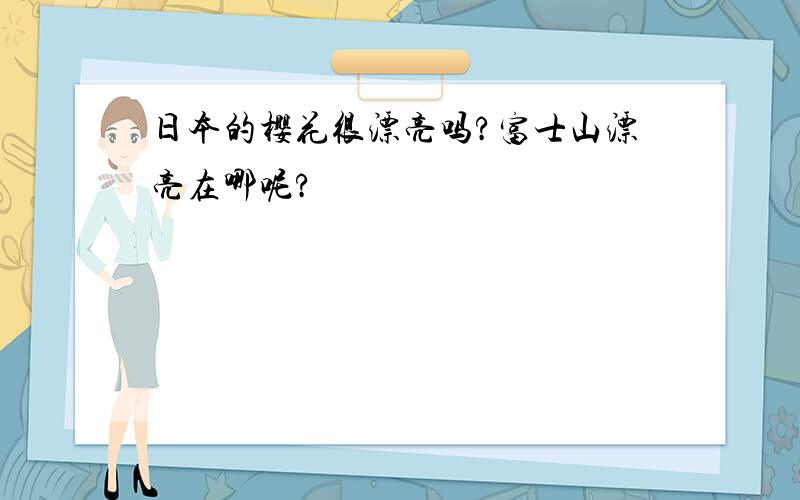 日本的樱花很漂亮吗?富士山漂亮在哪呢?