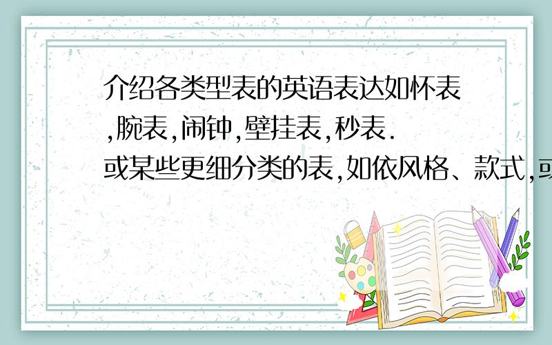 介绍各类型表的英语表达如怀表,腕表,闹钟,壁挂表,秒表.或某些更细分类的表,如依风格、款式,或开发的新类的表