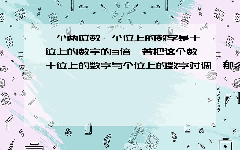 一个两位数,个位上的数字是十位上的数字的3倍,若把这个数十位上的数字与个位上的数字对调,那么所得到的两位数比原数大54，求原来的这个两位数？