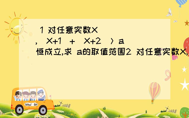  1 对任意实数X,|X+1|+|X+2|＞a恒成立,求 a的取值范围2 对任意实数X,|X-1|-|X+1|恒成立,求a的取值范围