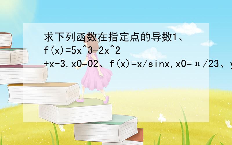 求下列函数在指定点的导数1、f(x)=5x^3-2x^2+x-3,x0=02、f(x)=x/sinx,x0=π/23、y=x*(8-x)^1/3,x0=0