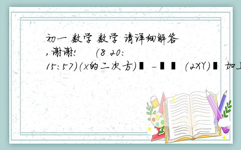 初一 数学 数学 请详细解答,谢谢!    (8 20:15:57)(x的二次方)  -   (2XY)  加上    (Y的二次方)  =   (             &#