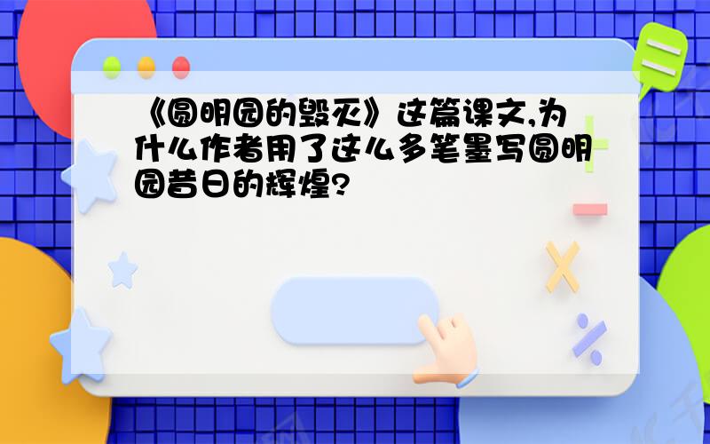 《圆明园的毁灭》这篇课文,为什么作者用了这么多笔墨写圆明园昔日的辉煌?