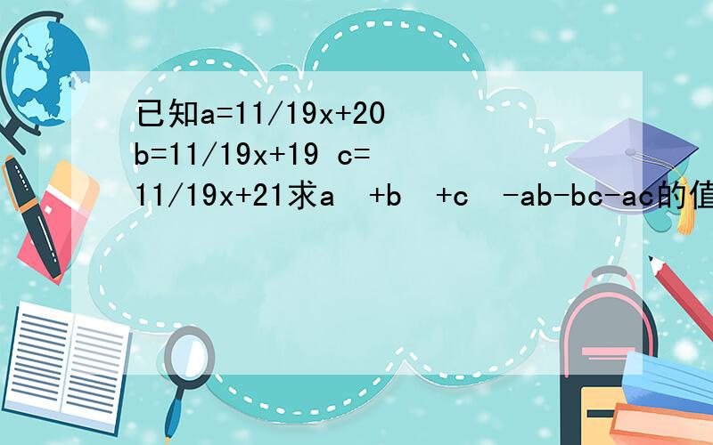 已知a=11/19x+20 b=11/19x+19 c=11/19x+21求a²+b²+c²-ab-bc-ac的值