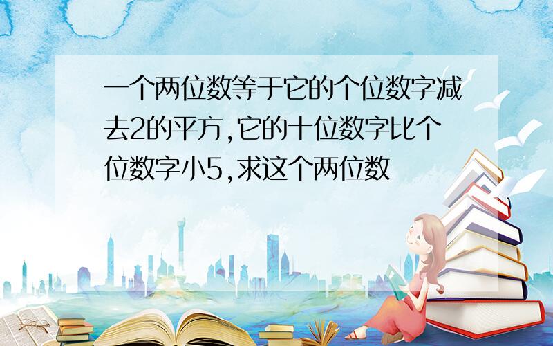 一个两位数等于它的个位数字减去2的平方,它的十位数字比个位数字小5,求这个两位数