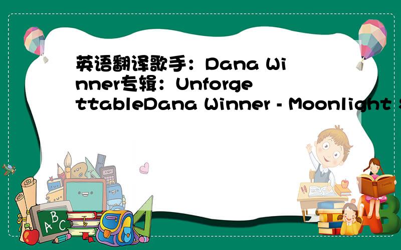 英语翻译歌手：Dana Winner专辑：UnforgettableDana Winner - Moonlight Shadow The last that ever she saw him,carried away by a moonlight shadow,He passed on worried and warning,carried away by a moonlight shadow,Lost in a riddle that Saturday