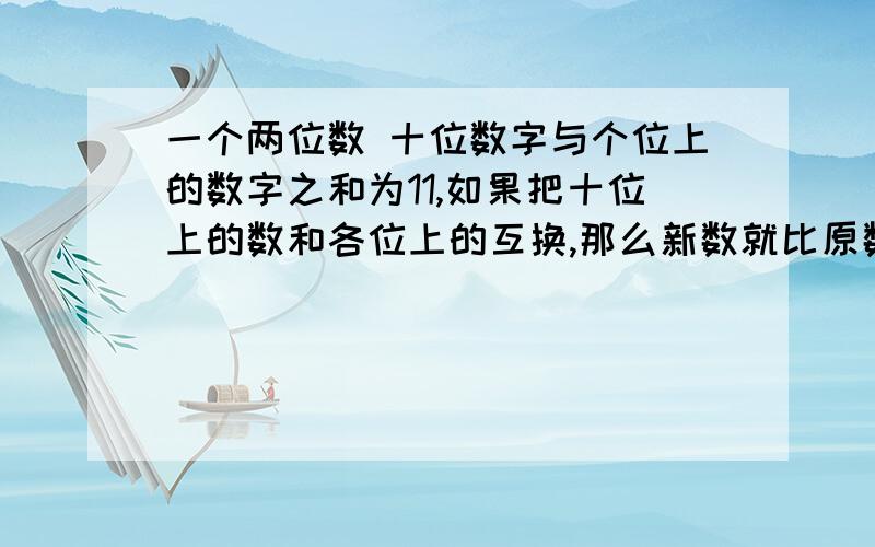 一个两位数 十位数字与个位上的数字之和为11,如果把十位上的数和各位上的互换,那么新数就比原数大63求这个数