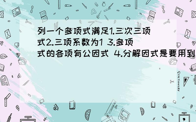 列一个多项式满足1.三次三项式2.三项系数为1 3.多项式的各项有公因式 4.分解因式是要用到公式法