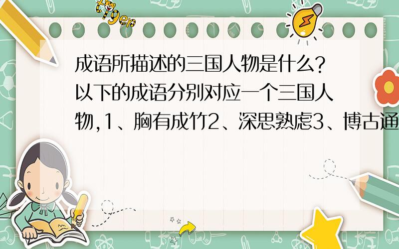 成语所描述的三国人物是什么?以下的成语分别对应一个三国人物,1、胸有成竹2、深思熟虑3、博古通今4、神机妙算5、运筹帷幄6、指点江山7、鞠躬尽瘁8、死而后已