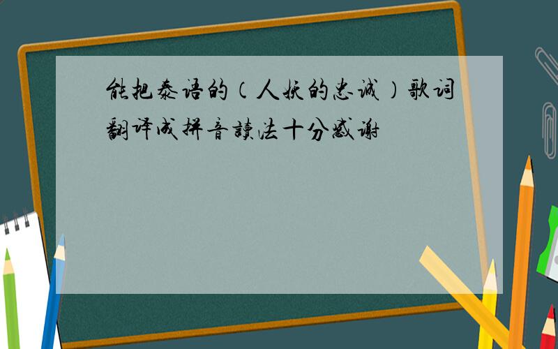 能把泰语的（人妖的忠诚）歌词翻译成拼音读法十分感谢