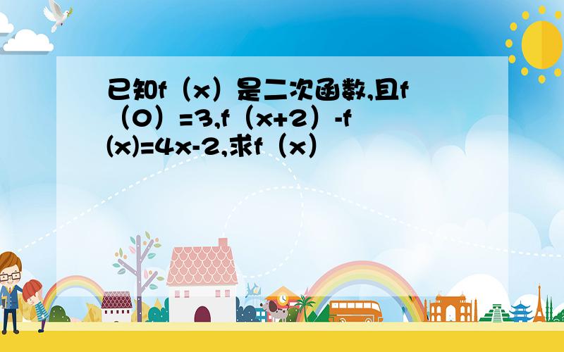 已知f（x）是二次函数,且f（0）=3,f（x+2）-f(x)=4x-2,求f（x）