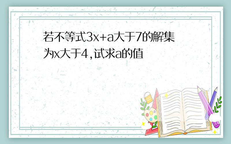 若不等式3x+a大于7的解集为x大于4,试求a的值