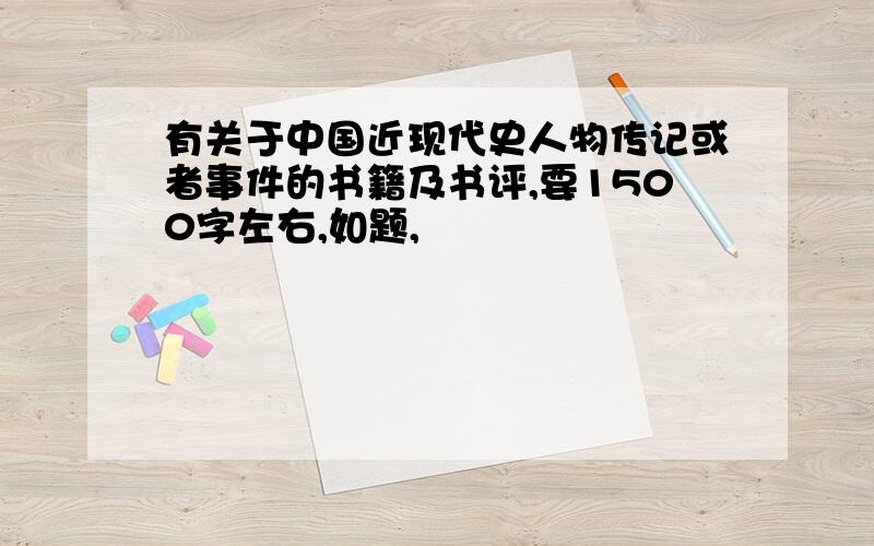 有关于中国近现代史人物传记或者事件的书籍及书评,要1500字左右,如题,