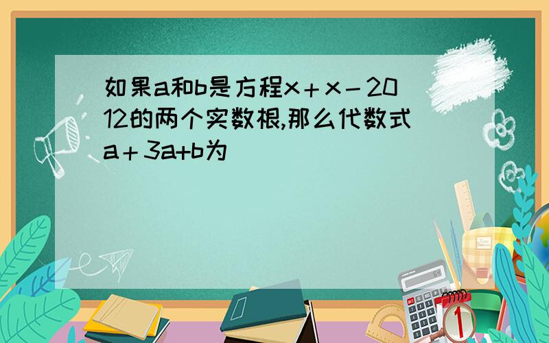 如果a和b是方程x＋x－2012的两个实数根,那么代数式a＋3a+b为__