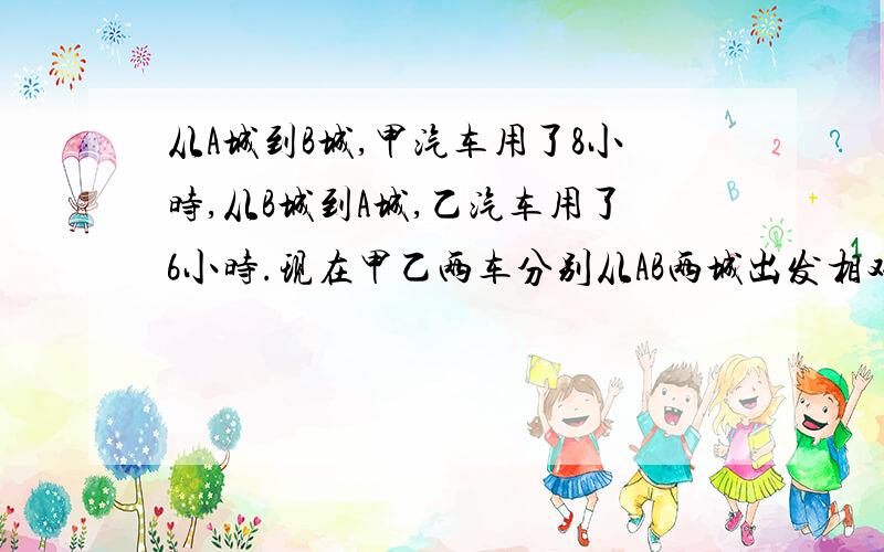 从A城到B城,甲汽车用了8小时,从B城到A城,乙汽车用了6小时.现在甲乙两车分别从AB两城出发相对而行,相遇时甲汽车行驶了240千米,AB两城距离多远?