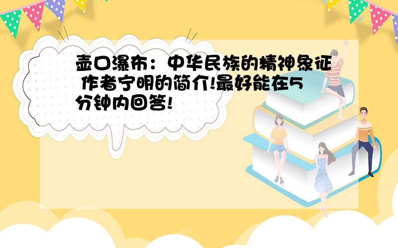 壶口瀑布：中华民族的精神象征 作者宁明的简介!最好能在5分钟内回答!