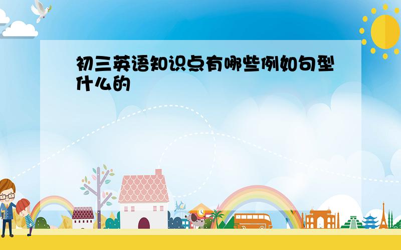 初三英语知识点有哪些例如句型什么的