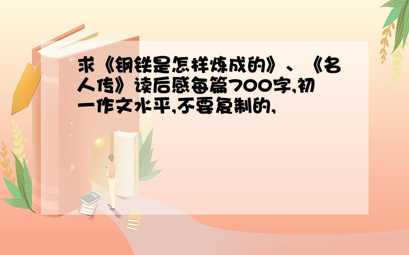 求《钢铁是怎样炼成的》、《名人传》读后感每篇700字,初一作文水平,不要复制的,