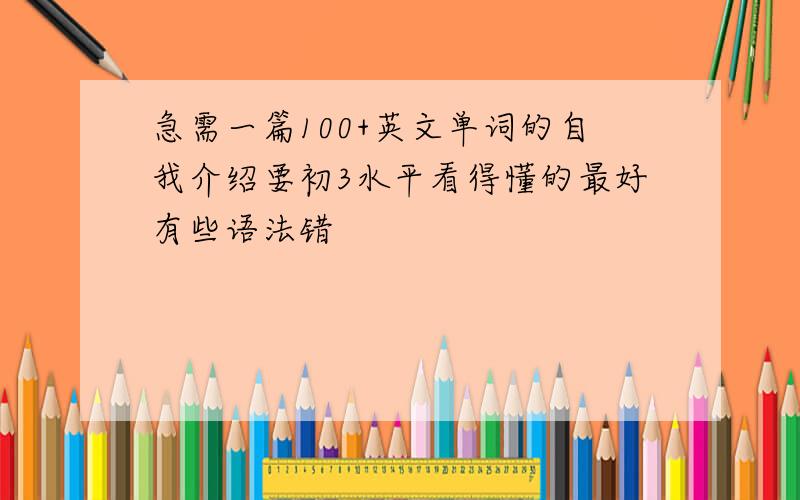 急需一篇100+英文单词的自我介绍要初3水平看得懂的最好有些语法错