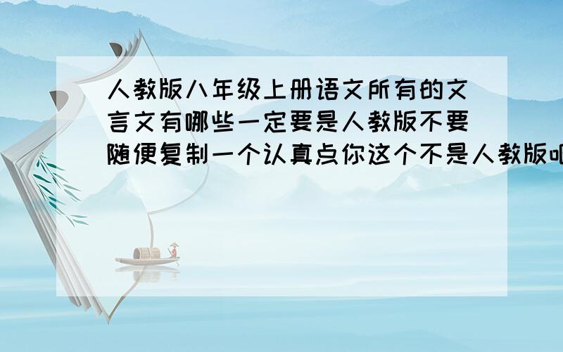 人教版八年级上册语文所有的文言文有哪些一定要是人教版不要随便复制一个认真点你这个不是人教版吧