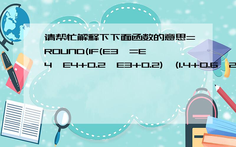 请帮忙解释下下面函数的意思=ROUND(IF(E3>=E4,E4+0.2,E3+0.2)*(1.4+0.6*2+IF(E3>=E4,E4,E3)*$H$2)*F4*SQRT(SUMSQ(1,ABS(G4)))+IF(ABS(E3-E4)>0,ABS(E3-E4)*(1.4+0.6*2+IF(E3>=E4,E4,E3)*$H$2)*F4+ABS(E3-E4)*$H$2*ABS(E3-E4)*F4/3,0),2)在Excel表里的