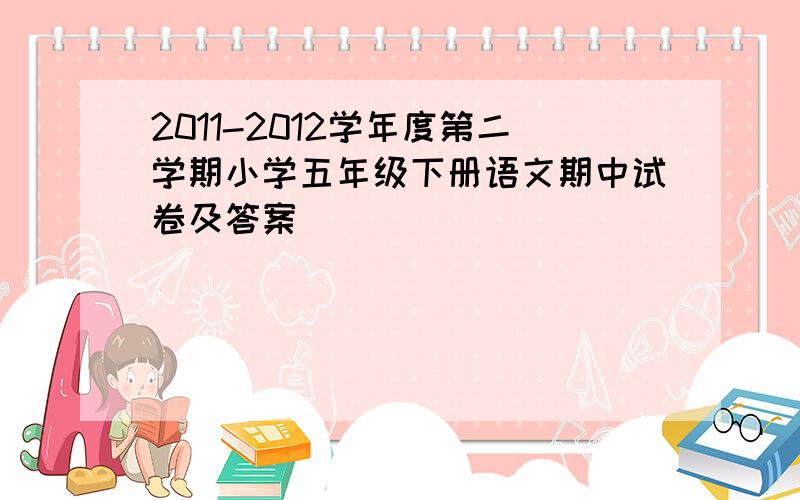 2011-2012学年度第二学期小学五年级下册语文期中试卷及答案