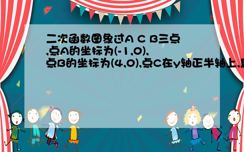 二次函数图象过A C B三点,点A的坐标为(-1,0),点B的坐标为(4,0),点C在y轴正半轴上,且AB=OC.