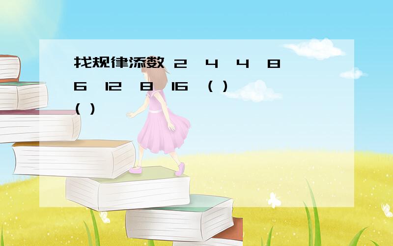 找规律添数 2、4、4、8、6、12、8、16、( )、( )……