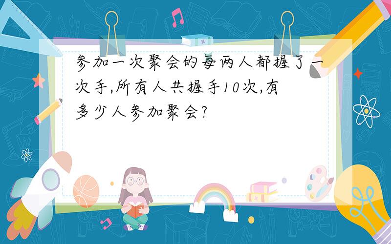 参加一次聚会的每两人都握了一次手,所有人共握手10次,有多少人参加聚会?