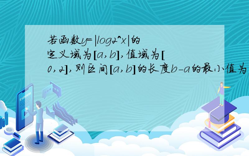 若函数y=|log2^x|的定义域为[a,b],值域为[0,2],则区间[a,b]的长度b-a的最小值为多少?