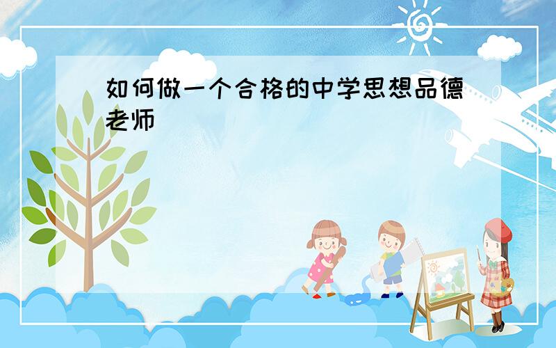 如何做一个合格的中学思想品德老师