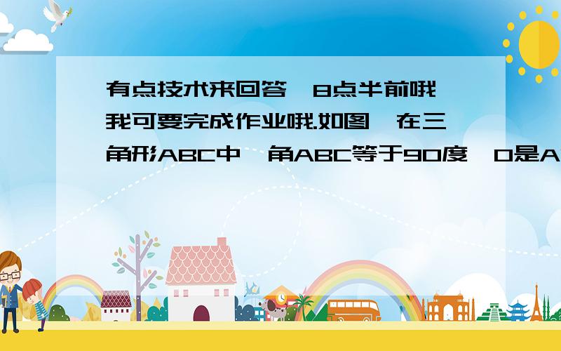 有点技术来回答,8点半前哦,我可要完成作业哦.如图,在三角形ABC中,角ABC等于90度,O是AC的中点,延长BO到D,使DO=BO,连接CD,说明三角形BCD是直角三角形.看不清请放大,我画图不是太好,请见谅.