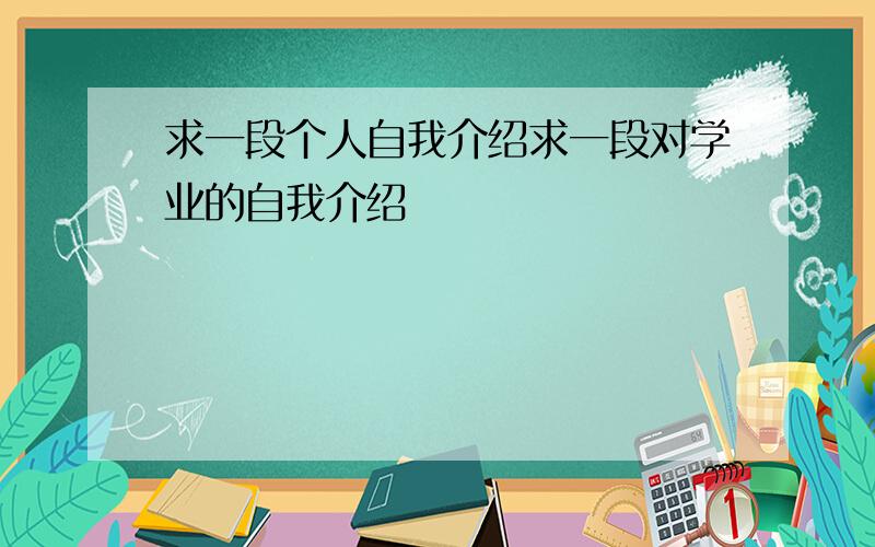 求一段个人自我介绍求一段对学业的自我介绍