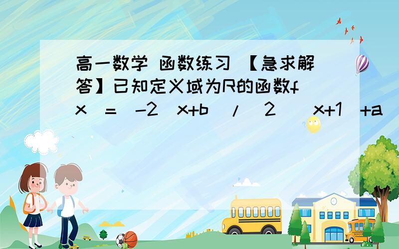 高一数学 函数练习 【急求解答】已知定义域为R的函数f（x）=（-2^x+b）/[2^（x+1）+a] 是奇函数.  ⑴  求 a  b  的值； ⑵ 若对任意的t∈R,不等式f（t²-2t）+f(2t²-k)＜0 恒成立,求 k的取值范围