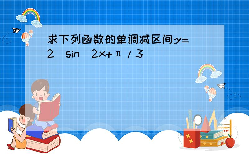 求下列函数的单调减区间:y=2|sin(2x+π/3)|