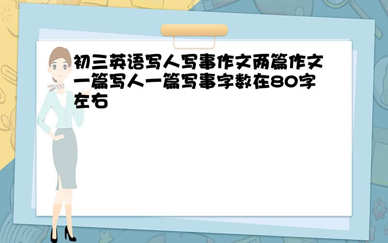 初三英语写人写事作文两篇作文一篇写人一篇写事字数在80字左右