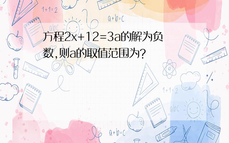 方程2x+12=3a的解为负数,则a的取值范围为?