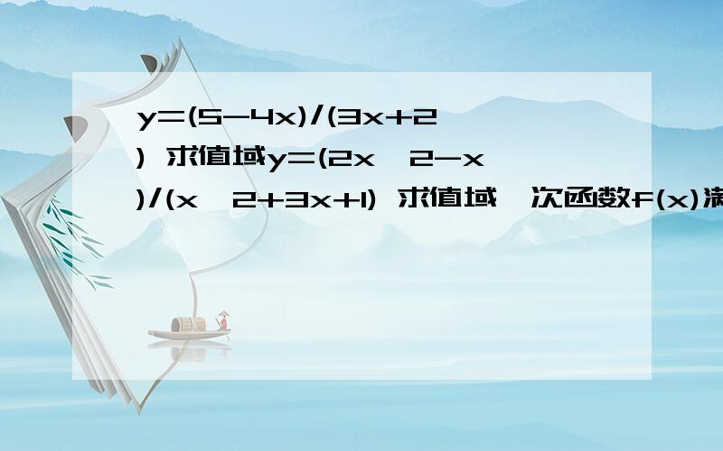 y=(5-4x)/(3x+2) 求值域y=(2x^2-x)/(x^2+3x+1) 求值域一次函数f(x)满足f(f(x))=4x+7 问题分类选错了 我投进了全部积分 天要绝我?5555