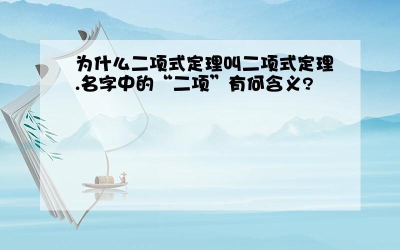 为什么二项式定理叫二项式定理.名字中的“二项”有何含义?